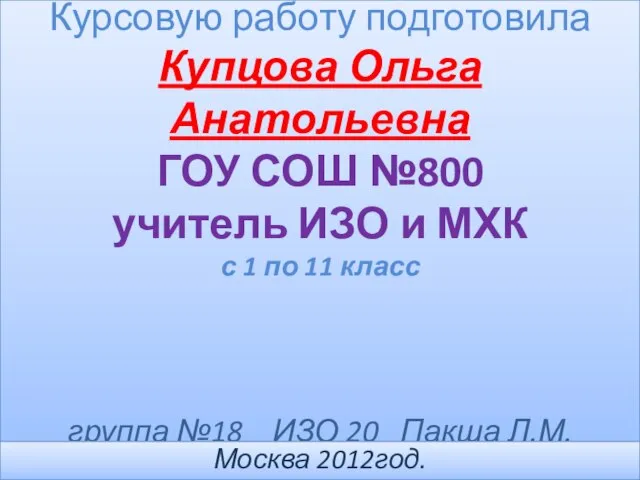 Курсовую работу подготовила Купцова Ольга Анатольевна ГОУ СОШ №800 учитель ИЗО и