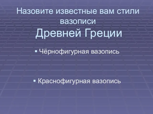 Назовите известные вам стили вазописи Древней Греции Чёрнофигурная вазопись Краснофигурная вазопись