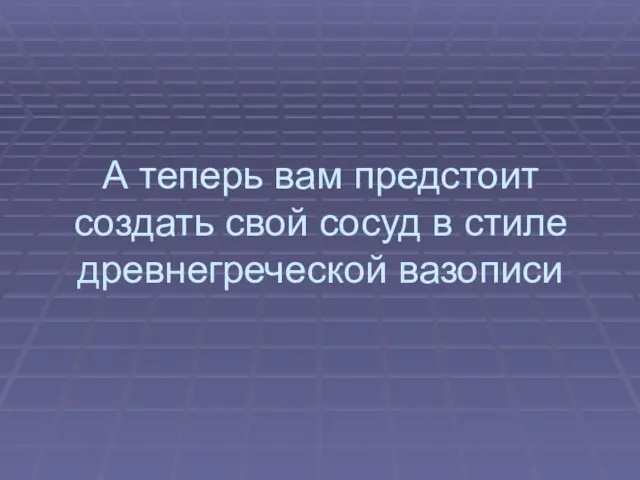 А теперь вам предстоит создать свой сосуд в стиле древнегреческой вазописи