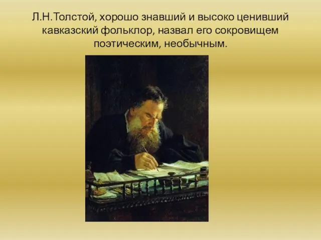 Л.Н.Толстой, хорошо знавший и высоко ценивший кавказский фольклор, назвал его сокровищем поэтическим, необычным.