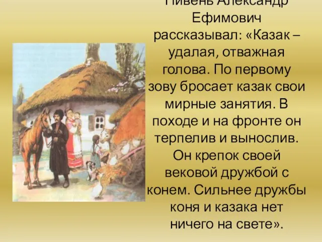 Пивень Александр Ефимович рассказывал: «Казак – удалая, отважная голова. По первому зову