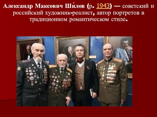 Александр Максович Ши́лов (р. 1943) — советский и российский художник-реалист, автор портретов в традиционном романтическом стиле.