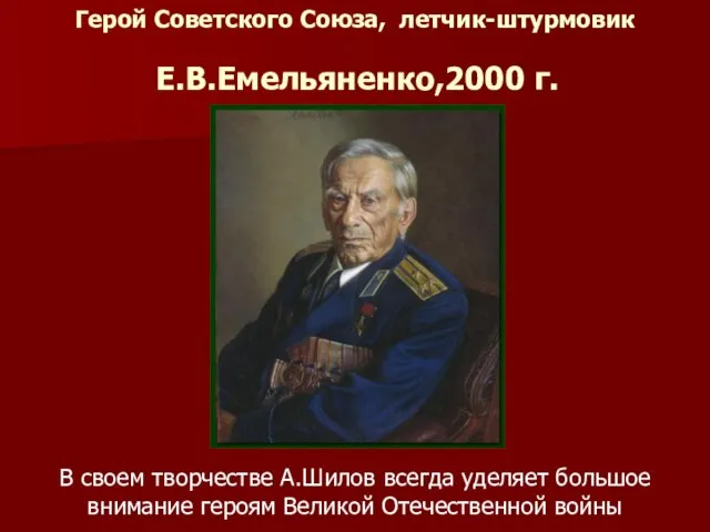 Герой Советского Союза, летчик-штурмовик Е.В.Емельяненко,2000 г. В своем творчестве А.Шилов всегда уделяет