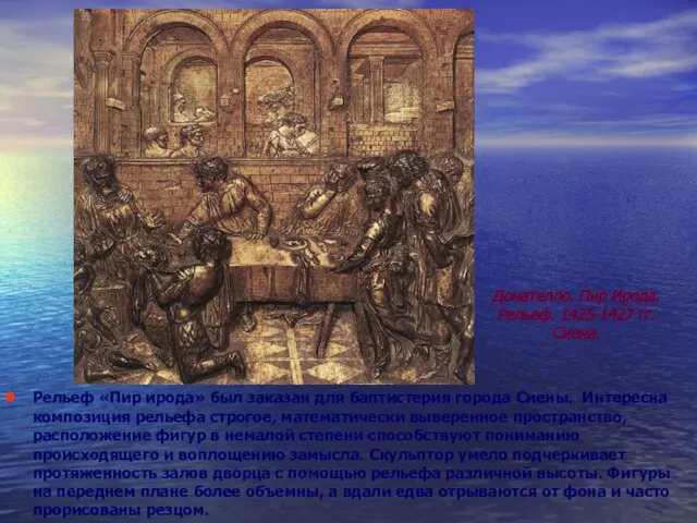 Рельеф «Пир ирода» был заказан для баптистерия города Сиены. Интересна композиция рельефа