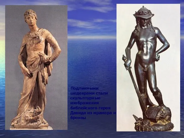 Подлинными шедеврами стали скульптурные изображения библейского героя Давида из мрамора и бронзы