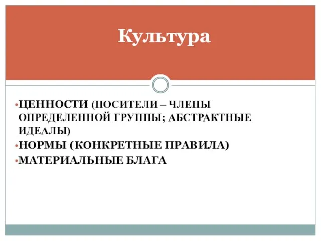 ЦЕННОСТИ (НОСИТЕЛИ – ЧЛЕНЫ ОПРЕДЕЛЕННОЙ ГРУППЫ; АБСТРАКТНЫЕ ИДЕАЛЫ) НОРМЫ (КОНКРЕТНЫЕ ПРАВИЛА) МАТЕРИАЛЬНЫЕ БЛАГА Культура