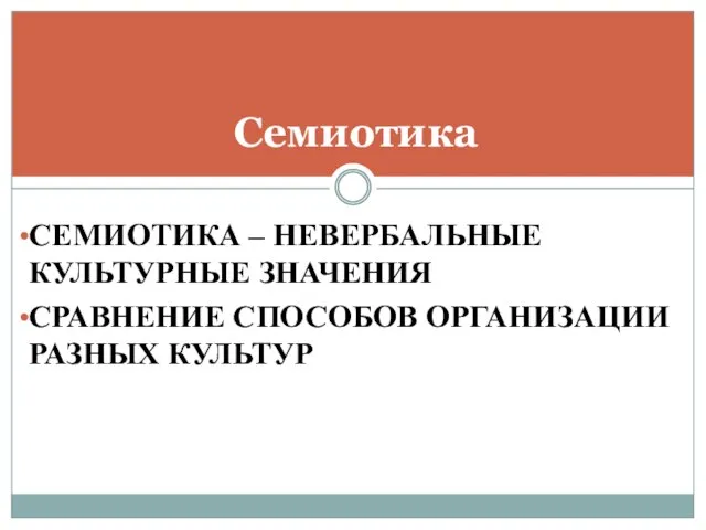 СЕМИОТИКА – НЕВЕРБАЛЬНЫЕ КУЛЬТУРНЫЕ ЗНАЧЕНИЯ СРАВНЕНИЕ СПОСОБОВ ОРГАНИЗАЦИИ РАЗНЫХ КУЛЬТУР Семиотика