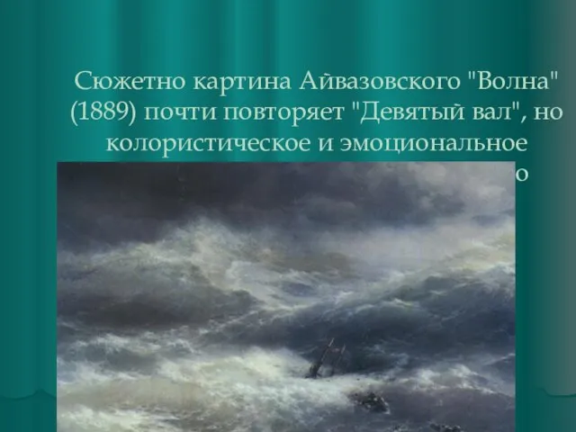 Сюжетно картина Айвазовского "Волна" (1889) почти повторяет "Девятый вал", но колористическое и