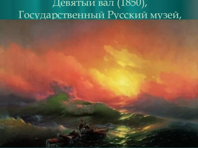 Девятый вал (1850), Государственный Русский музей, Санкт-Петербург Огромная популярность пришла к этому