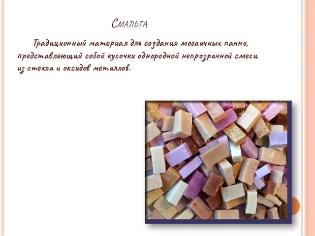 Смальта Традиционный материал для создания мозаичных панно, представляющий собой кусочки однородной непрозрачной
