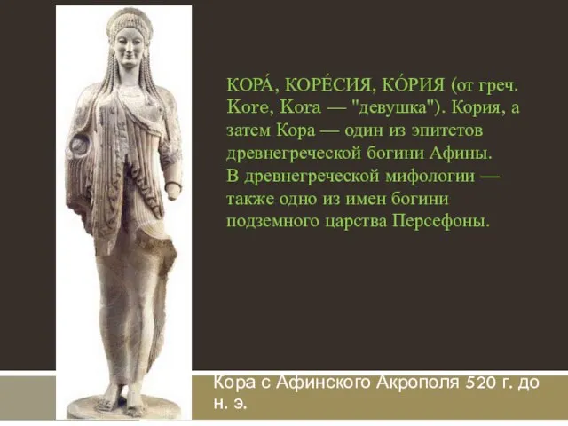 Кора с Афинского Акрополя 520 г. до н. э. КОРА́, КОРЕ́СИЯ, КО́РИЯ