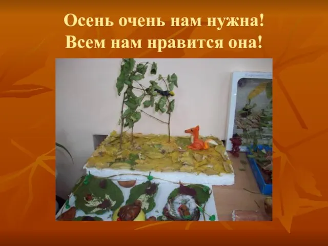 Осень очень нам нужна! Всем нам нравится она!