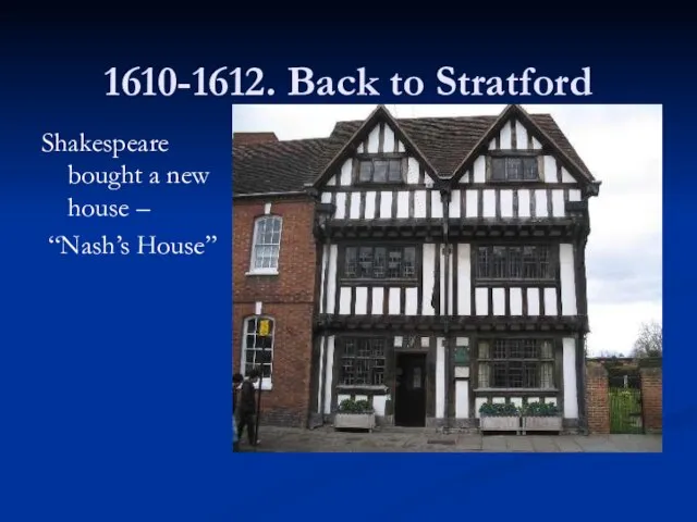 1610-1612. Back to Stratford Shakespeare bought a new house – “Nash’s House”