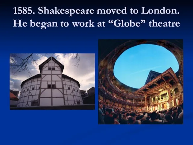1585. Shakespeare moved to London. He began to work at “Globe” theatre