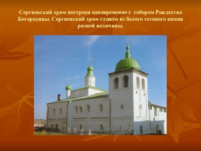 Сергиевский храм построен одновременно с собором Рождества Богородицы. Сергиевский храм сложен из