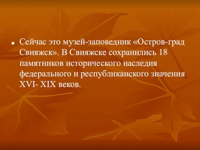 Сейчас это музей-заповедник «Остров-град Свияжск». В Свияжске сохранились 18 памятников исторического наследия