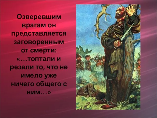 Озверевшим врагам он представляется заговоренным от смерти: «…топтали и резали то, что