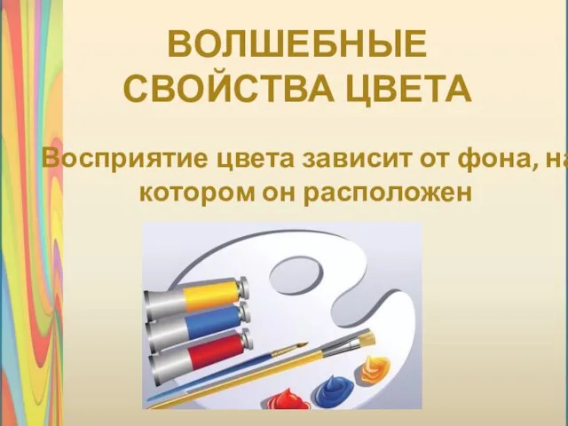 Восприятие цвета зависит от фона, на котором он расположен ВОЛШЕБНЫЕ СВОЙСТВА ЦВЕТА