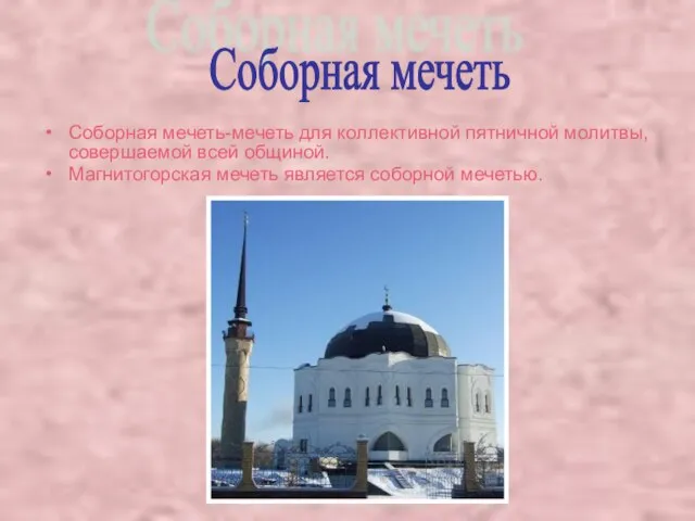 Соборная мечеть-мечеть для коллективной пятничной молитвы, совершаемой всей общиной. Магнитогорская мечеть является соборной мечетью. Соборная мечеть