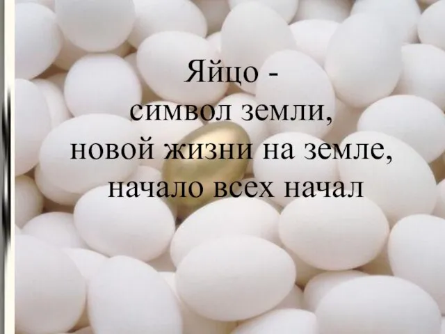 Яйцо - символ земли, новой жизни на земле, начало всех начал