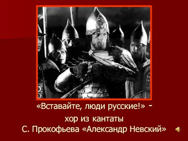 «Вставайте, люди русские!» - хор из кантаты С. Прокофьева «Александр Невский»