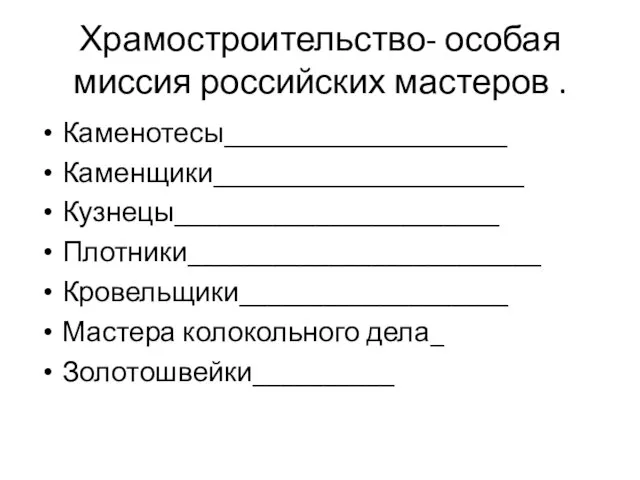 Храмостроительство- особая миссия российских мастеров . Каменотесы____________________ Каменщики______________________ Кузнецы_______________________ Плотники_________________________ Кровельщики___________________ Мастера колокольного дела_ Золотошвейки__________