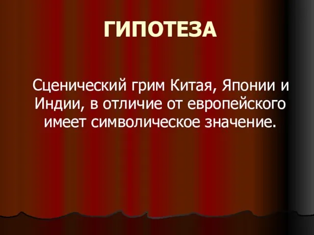 ГИПОТЕЗА Сценический грим Китая, Японии и Индии, в отличие от европейского имеет символическое значение.