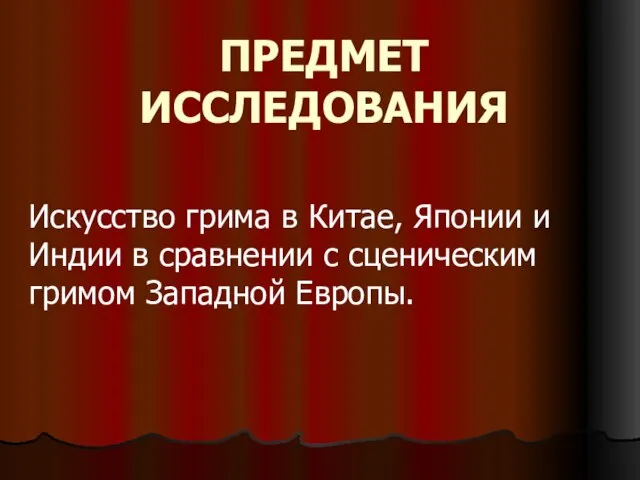 ПРЕДМЕТ ИССЛЕДОВАНИЯ Искусство грима в Китае, Японии и Индии в сравнении с сценическим гримом Западной Европы.