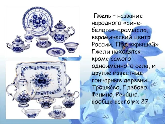 Гжель – название народного «сине-белого» промысла, керамический центр России. Под «крышей» Гжели