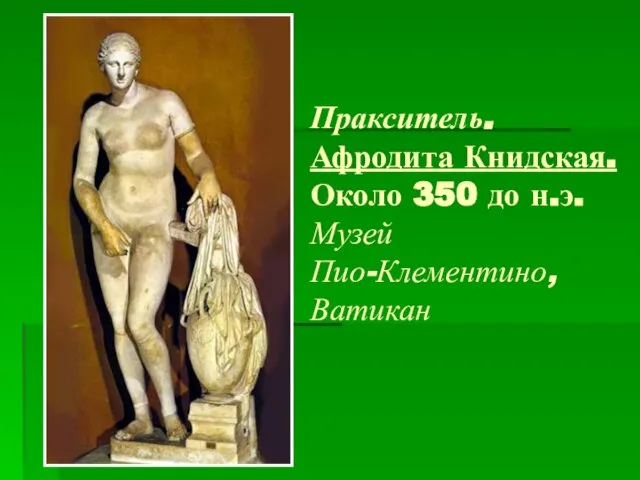 Пракситель. Афродита Книдская. Около 350 до н.э. Музей Пио-Клементино, Ватикан