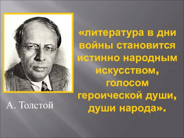 «литература в дни войны становится истинно народным искусством, голосом героической души, души народа». А. Толстой