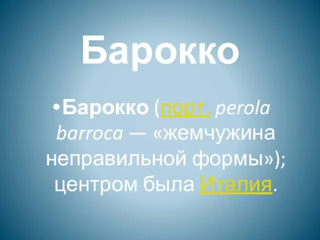 Барокко Барокко (порт. perola barroca — «жемчужина неправильной формы»); центром была Италия.