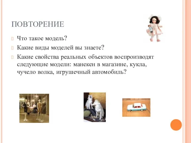 ПОВТОРЕНИЕ Что такое модель? Какие виды моделей вы знаете? Какие свойства реальных