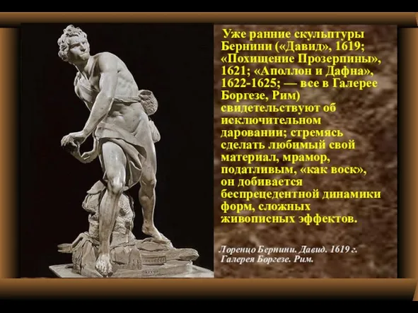 Уже ранние скульптуры Бернини («Давид», 1619; «Похищение Прозерпины», 1621; «Аполлон и Дафна»,