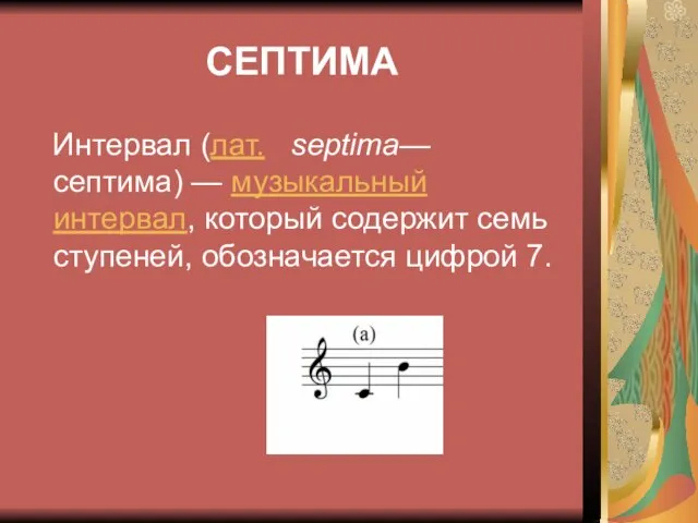 СЕПТИМА Интервал (лат. septima— септима) — музыкальный интервал, который содержит семь ступеней, обозначается цифрой 7.