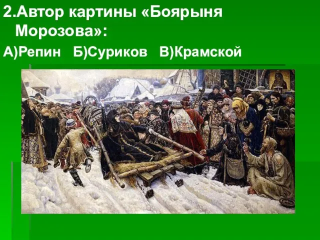 2.Автор картины «Боярыня Морозова»: А)Репин Б)Суриков В)Крамской