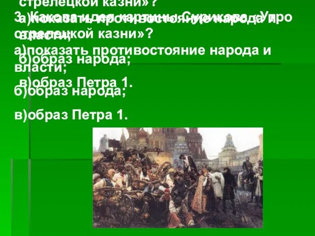 3. Какова идея картины Сурикова «Утро стрелецкой казни»? а)показать противостояние народа и