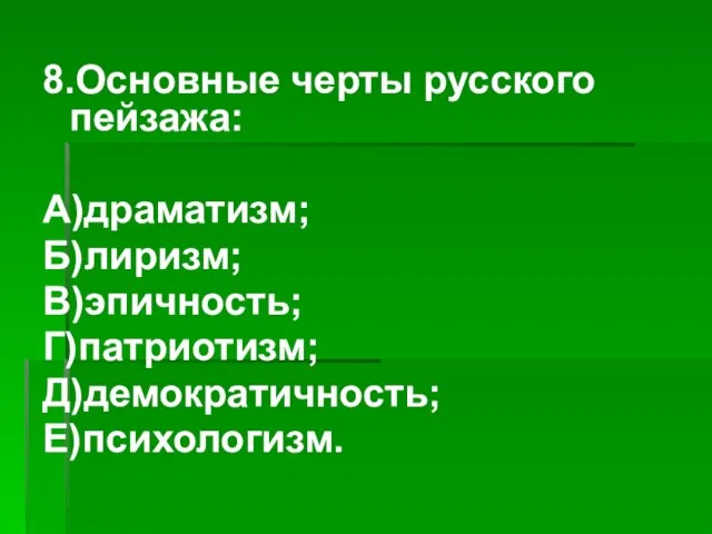 8.Основные черты русского пейзажа: А)драматизм; Б)лиризм; В)эпичность; Г)патриотизм; Д)демократичность; Е)психологизм.