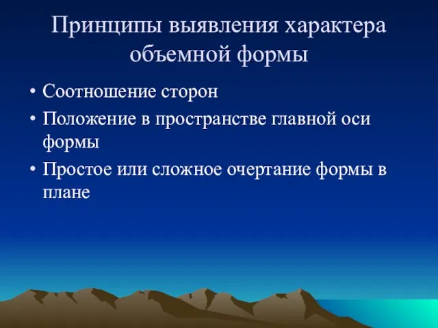 Принципы выявления характера объемной формы Соотношение сторон Положение в пространстве главной оси