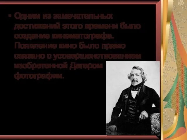 Одним из замечательных достижений этого времени было создание кинематографа. Появление кино было