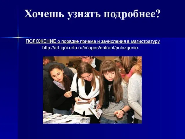 Хочешь узнать подробнее? ПОЛОЖЕНИЕ о порядке приема и зачисления в магистратуру http://art.igni.urfu.ru/images/entrant/polozgenie.
