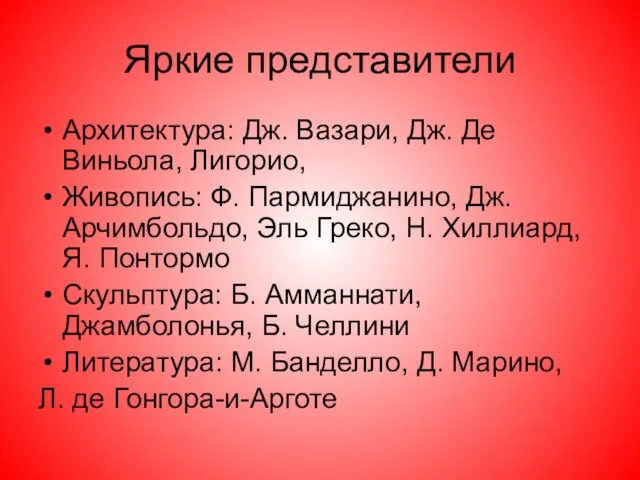 Яркие представители Архитектура: Дж. Вазари, Дж. Де Виньола, Лигорио, Живопись: Ф. Пармиджанино,