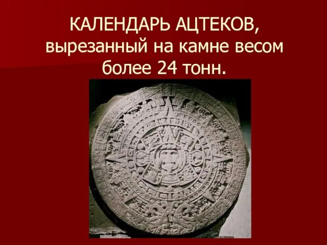 КАЛЕНДАРЬ АЦТЕКОВ, вырезанный на камне весом более 24 тонн.