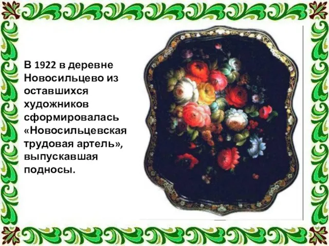 В 1922 в деревне Новосильцево из оставшихся художников сформировалась «Новосильцевская трудовая артель», выпускавшая подносы.