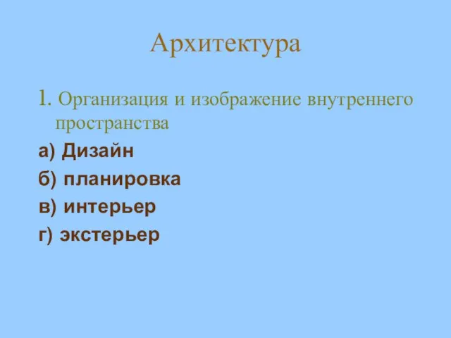 Архитектура 1. Организация и изображение внутреннего пространства а) Дизайн б) планировка в) интерьер г) экстерьер