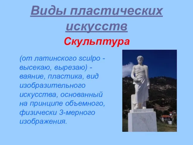 Виды пластических искусств Скульптура (от латинского sculpo - высекаю, вырезаю) -ваяние, пластика,