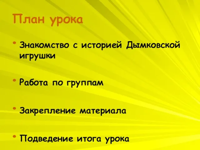 План урока Знакомство с историей Дымковской игрушки Работа по группам Закрепление материала Подведение итога урока