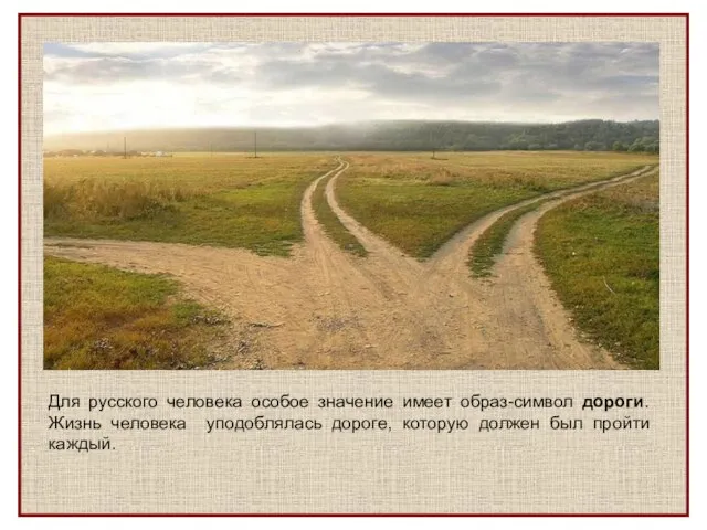 Для русского человека особое значение имеет образ-символ дороги. Жизнь человека уподоблялась дороге,