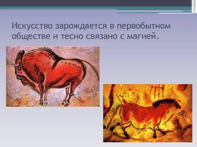 Искусство зарождается в первобытном обществе и тесно связано с магией.