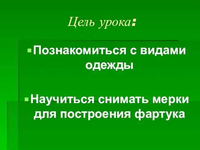 Цель урока: Познакомиться с видами одежды Научиться снимать мерки для построения фартука